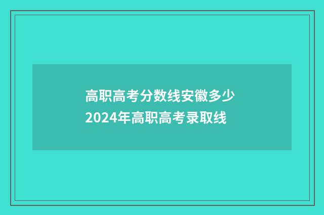 高职高考分数线安徽多少 2024年高职高考录取线