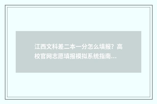 江西文科差二本一分怎么填报？高校官网志愿填报模拟系统指南 江西文科过二本线10分