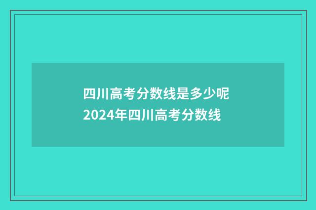 四川高考分数线是多少呢 2024年四川高考分数线
