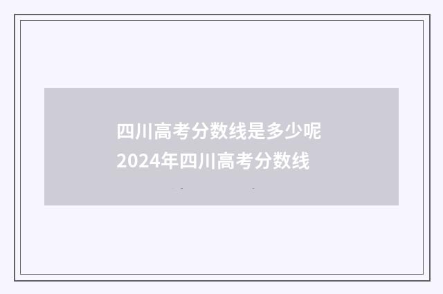 四川高考分数线是多少呢 2024年四川高考分数线