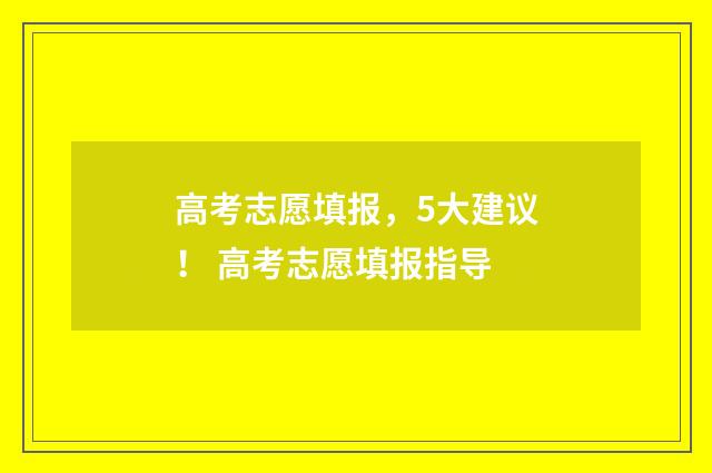 高考志愿填报，5大建议！ 高考志愿填报指导