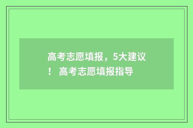 高考志愿填报，5大建议！ 高考志愿填报指导