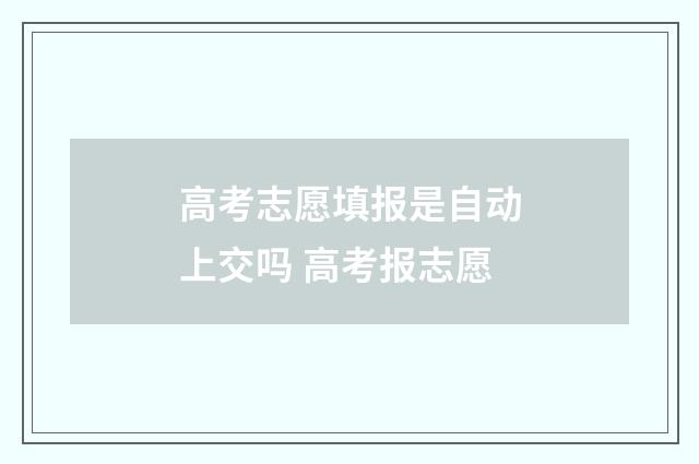 高考志愿填报是自动上交吗 高考报志愿