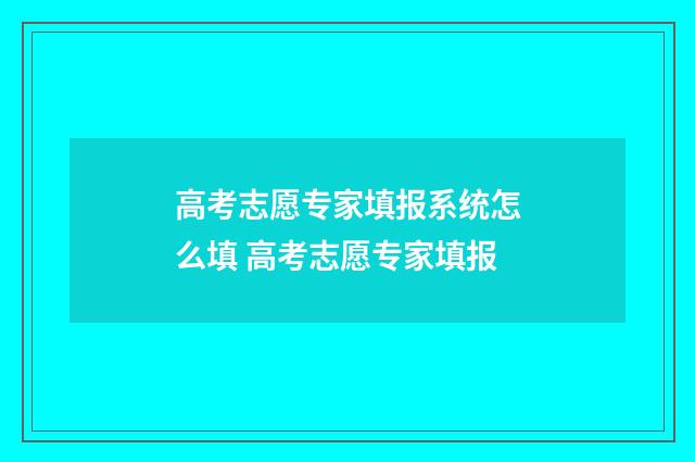 高考志愿专家填报系统怎么填 高考志愿专家填报