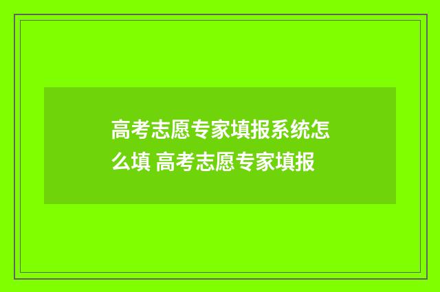 高考志愿专家填报系统怎么填 高考志愿专家填报
