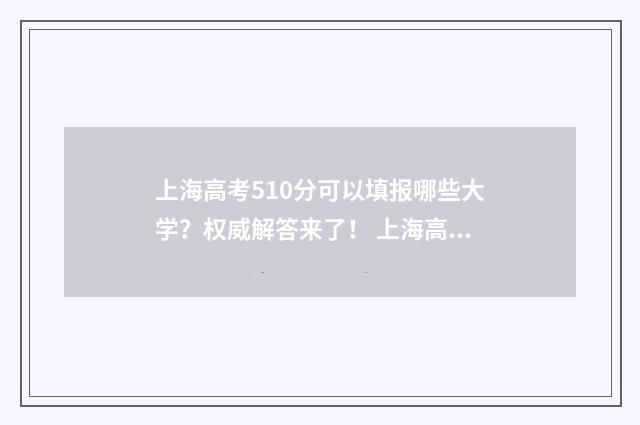 上海高考510分可以填报哪些大学？权威解答来了！ 上海高考510分可以复读吗