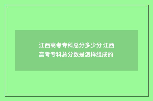 江西高考专科总分多少分 江西高考专科总分数是怎样组成的