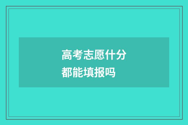 高考志愿什分都能填报吗