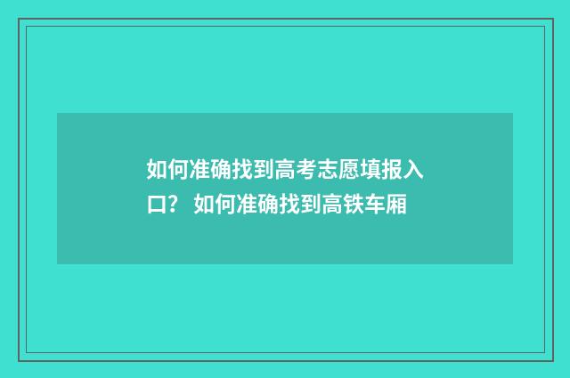 如何准确找到高考志愿填报入口？ 如何准确找到高铁车厢