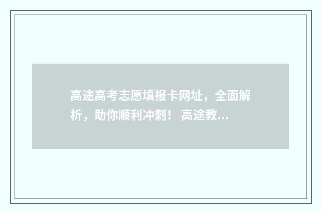 高途高考志愿填报卡网址，全面解析，助你顺利冲刺！ 高途教育app