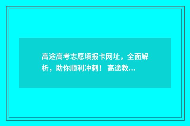 高途高考志愿填报卡网址，全面解析，助你顺利冲刺！ 高途教育app