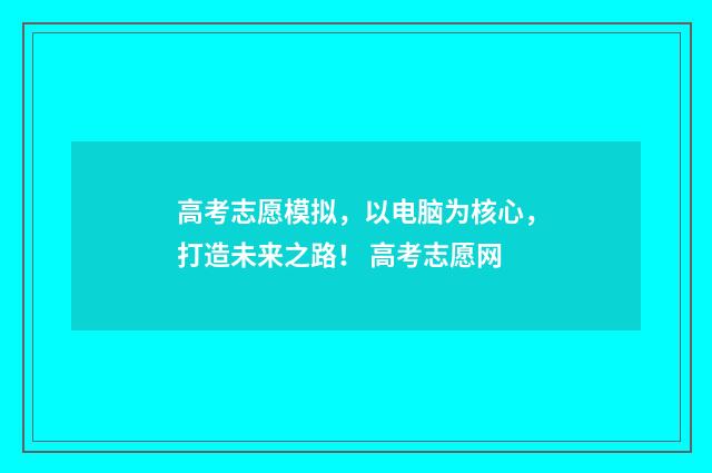 高考志愿模拟，以电脑为核心，打造未来之路！ 高考志愿网