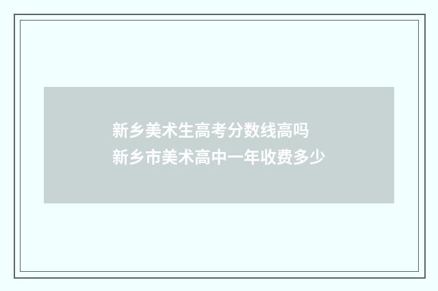 新乡美术生高考分数线高吗 新乡市美术高中一年收费多少