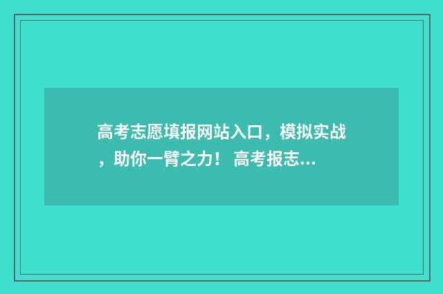 高考志愿填报网站入口，模拟实战，助你一臂之力！ 高考报志愿