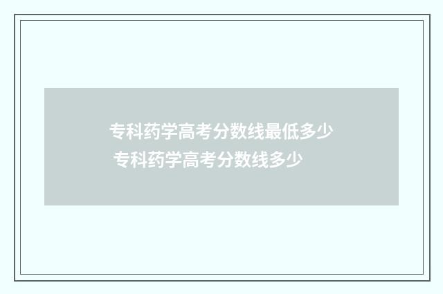 专科药学高考分数线最低多少 专科药学高考分数线多少