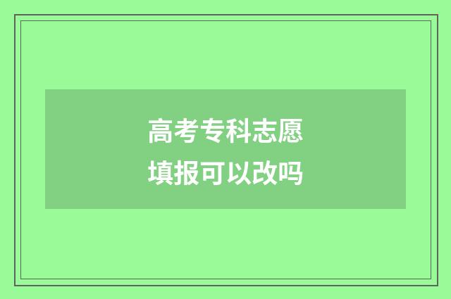 高考专科志愿填报可以改吗