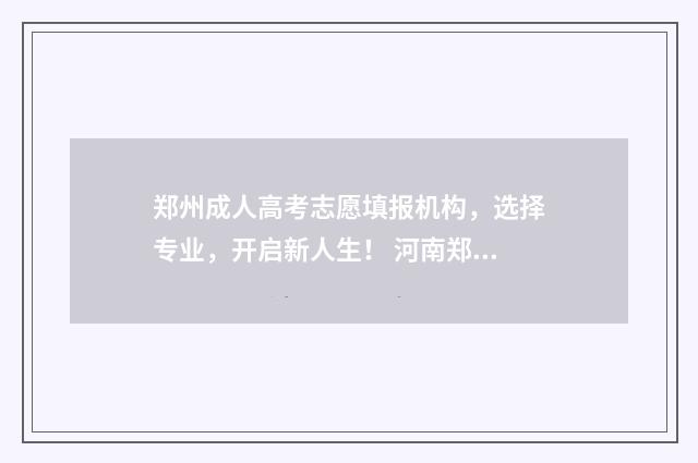 郑州成人高考志愿填报机构，选择专业，开启新人生！ 河南郑州成人高考