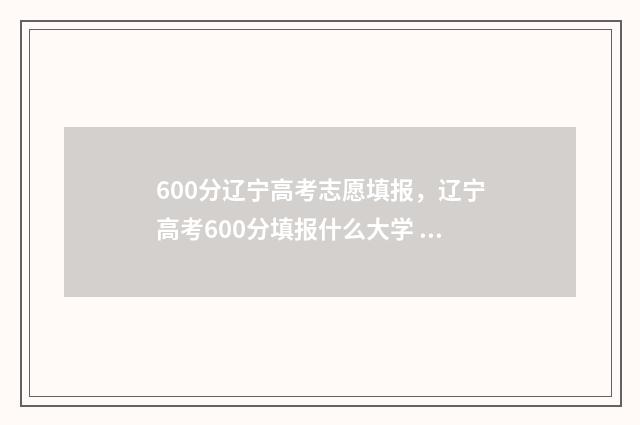 600分辽宁高考志愿填报，辽宁高考600分填报什么大学 辽宁高考600分什么概念