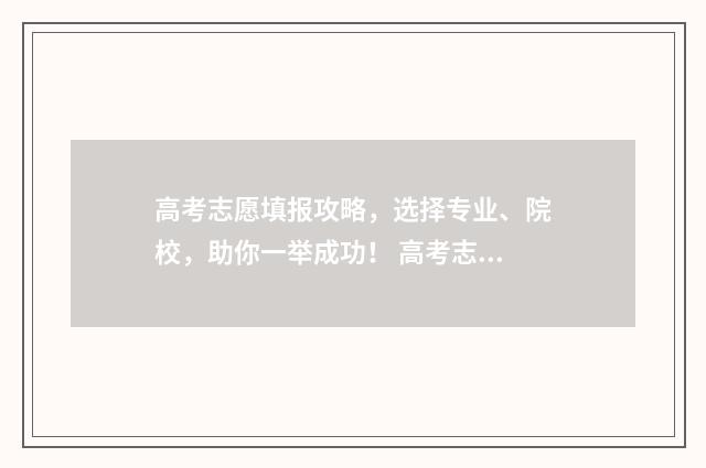 高考志愿填报攻略，选择专业、院校，助你一举成功！ 高考志愿填报攻略河北
