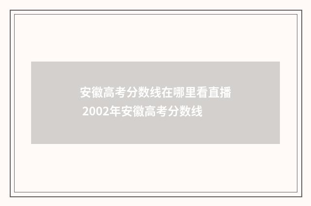 安徽高考分数线在哪里看直播 2002年安徽高考分数线