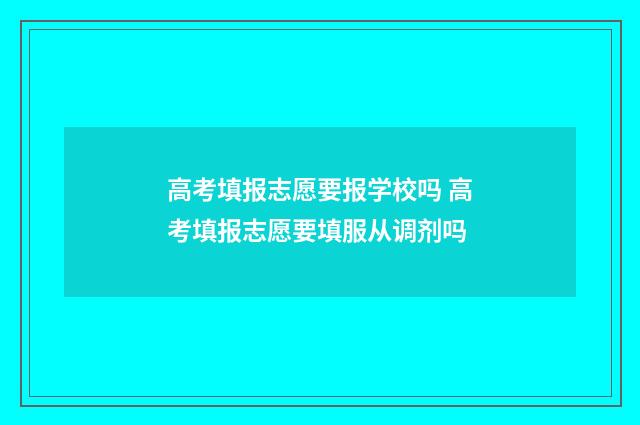 高考填报志愿要报学校吗 高考填报志愿要填服从调剂吗