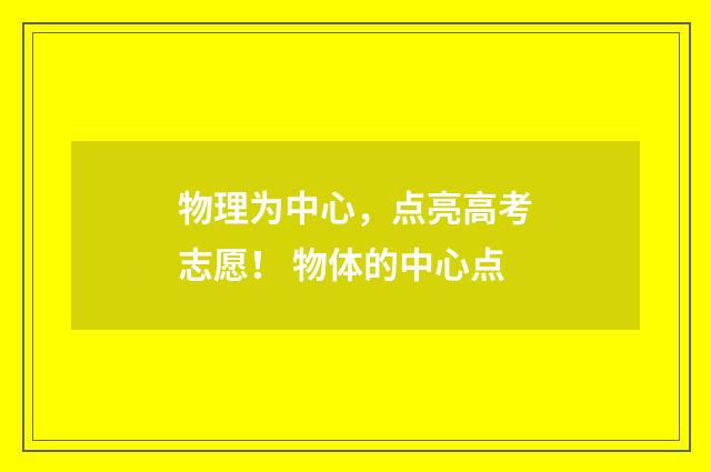 物理为中心，点亮高考志愿！ 物体的中心点