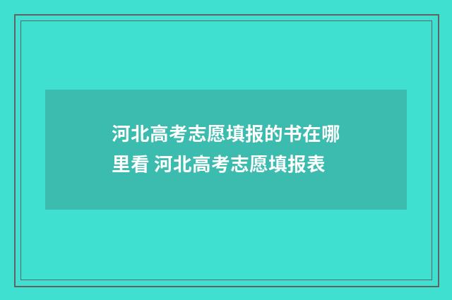 河北高考志愿填报的书在哪里看 河北高考志愿填报表