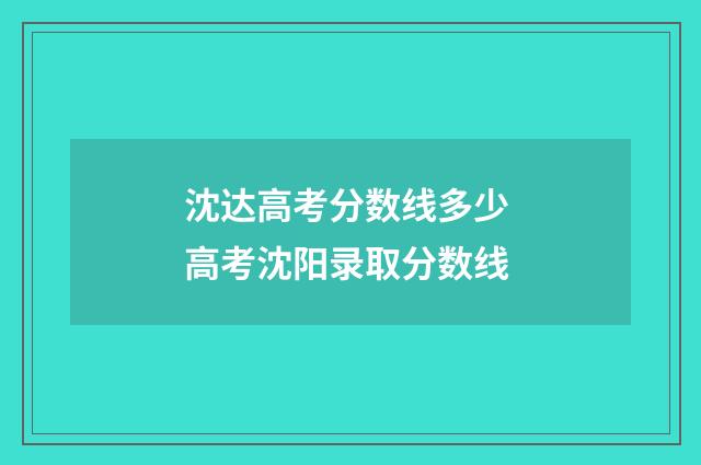 沈达高考分数线多少 高考沈阳录取分数线
