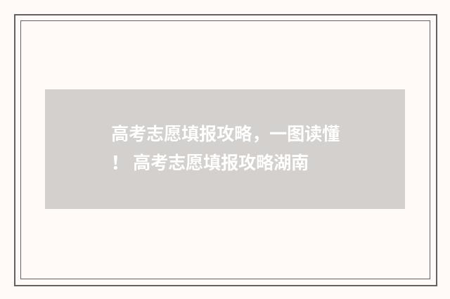 高考志愿填报攻略，一图读懂！ 高考志愿填报攻略湖南