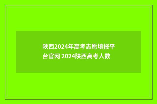陕西2024年高考志愿填报平台官网 2024陕西高考人数