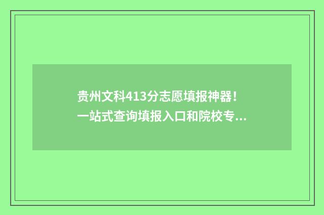 贵州文科413分志愿填报神器！一站式查询填报入口和院校专业 贵州文科480分