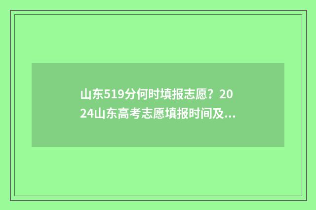 山东519分何时填报志愿？2024山东高考志愿填报时间及入口 山东519分在全省排名多少