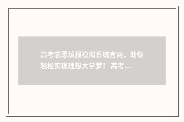 高考志愿填报模拟系统官网，助你轻松实现理想大学梦！ 高考志愿填报模拟表电子版
