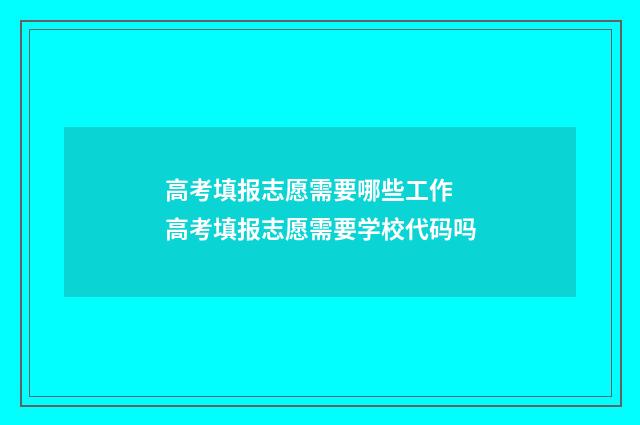 高考填报志愿需要哪些工作 高考填报志愿需要学校代码吗