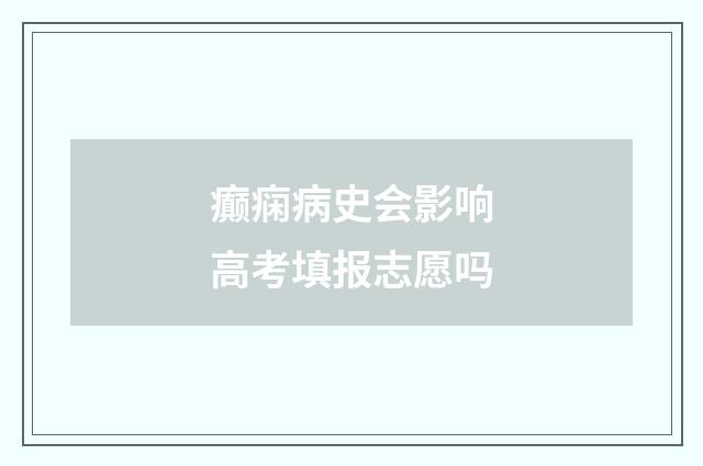 癫痫病史会影响高考填报志愿吗