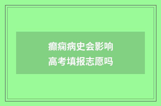 癫痫病史会影响高考填报志愿吗