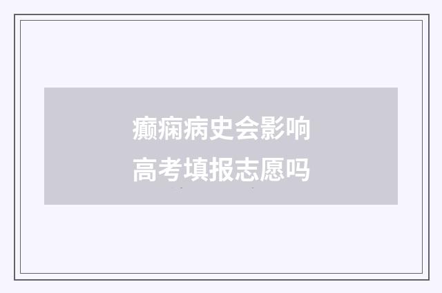 癫痫病史会影响高考填报志愿吗