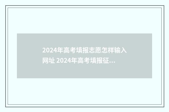 2024年高考填报志愿怎样输入网址 2024年高考填报征集志愿时间