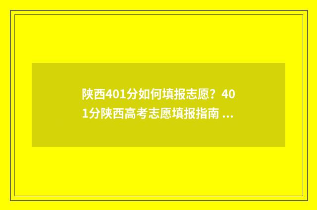 陕西401分如何填报志愿？401分陕西高考志愿填报指南 陕西440分能报考什么大学