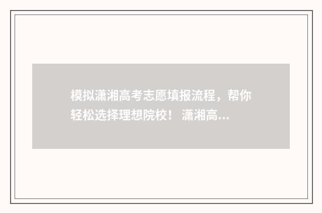 模拟潇湘高考志愿填报流程，帮你轻松选择理想院校！ 潇湘高考变成测试