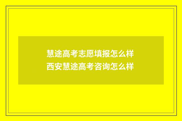 慧途高考志愿填报怎么样 西安慧途高考咨询怎么样