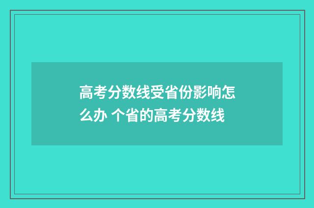 高考分数线受省份影响怎么办 个省的高考分数线