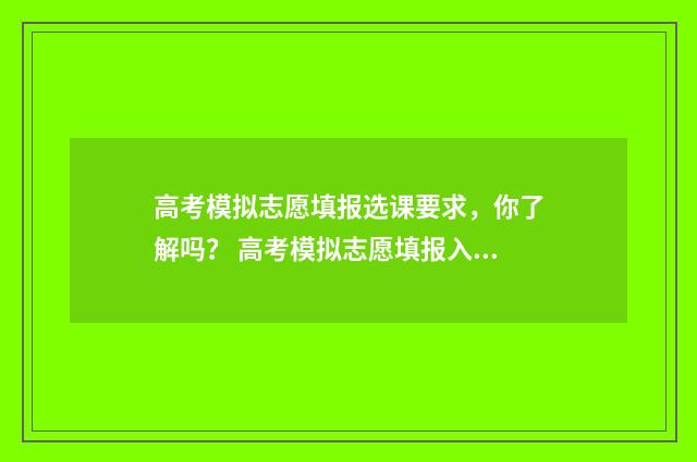 高考模拟志愿填报选课要求，你了解吗？ 高考模拟志愿填报入口
