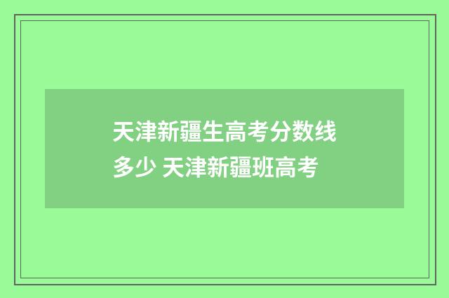 天津新疆生高考分数线多少 天津新疆班高考