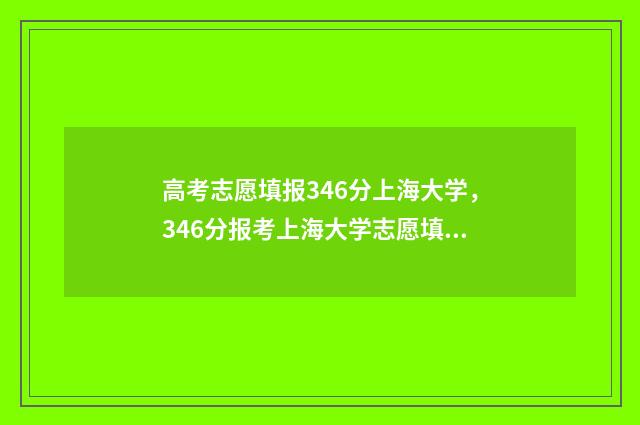 高考志愿填报346分上海大学，346分报考上海大学志愿填报指南 高考志愿填报能填几个