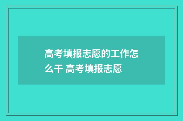 高考填报志愿的工作怎么干 高考填报志愿