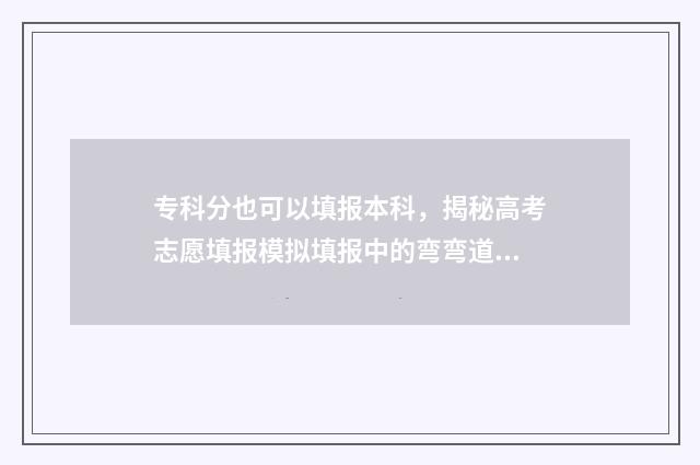 专科分也可以填报本科，揭秘高考志愿填报模拟填报中的弯弯道道 专科分可以填本科批次吗