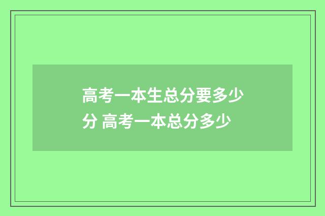高考一本生总分要多少分 高考一本总分多少
