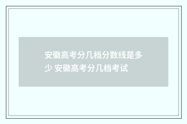 安徽高考分几档分数线是多少 安徽高考分几档考试