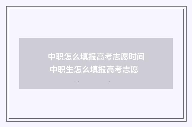 中职怎么填报高考志愿时间 中职生怎么填报高考志愿